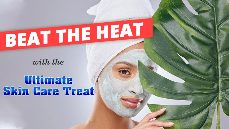 Beat the Heat with the Ultimate Skin Care Treat